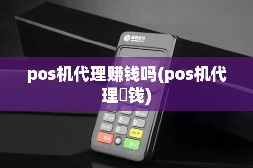 pos机代理赚钱吗(pos机代理賺钱)