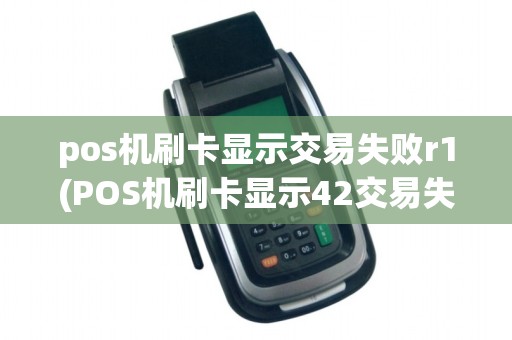 pos机刷卡显示交易失败r1(POS机刷卡显示42交易失败) pos机刷卡显示交易失败r1(POS机刷卡显示42交易失败)