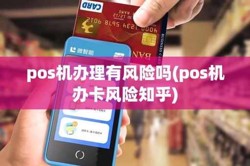 pos机办理有风险吗(pos机办卡风险知乎)