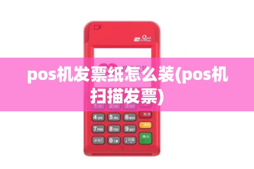 pos机发票纸怎么装(pos机扫描发票)