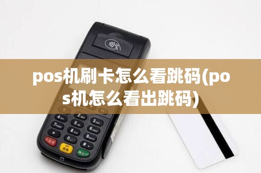 pos机刷卡怎么看跳码(pos机怎么看出跳码) pos机刷卡怎么看跳码(pos机怎么看出跳码)