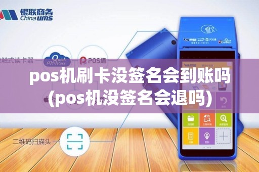 pos机刷卡没签名会到账吗(pos机没签名会退吗) pos机刷卡没签名会到账吗(pos机没签名会退吗)