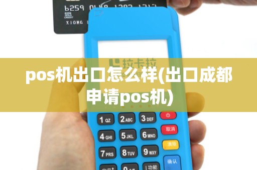 pos机出口怎么样(出口成都申请pos机)