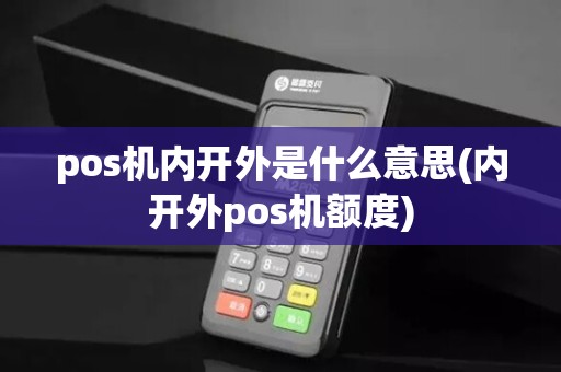 pos机内开外是什么意思(内开外pos机额度)