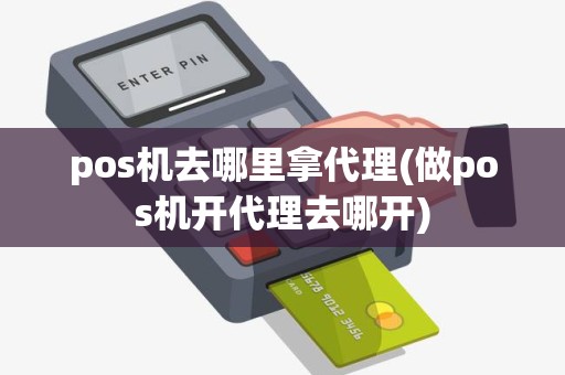 pos机去哪里拿代理(做pos机开代理去哪开) pos机去哪里拿代理(做pos机开代理去哪开)