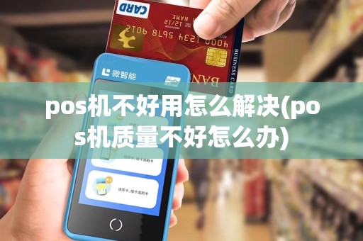 pos机不好用怎么解决(pos机质量不好怎么办) pos机不好用怎么解决(pos机质量不好怎么办)