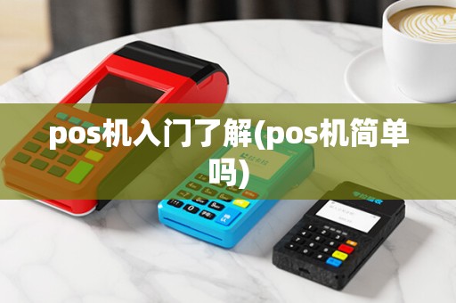 pos机入门了解(pos机简单吗)