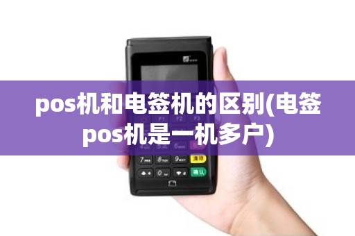 pos机和电签机的区别(电签pos机是一机多户)