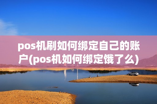 pos机刷如何绑定自己的账户(pos机如何绑定饿了么)