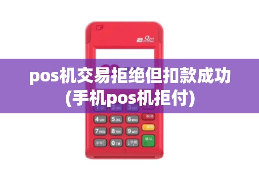 pos机交易拒绝但扣款成功(手机pos机拒付)