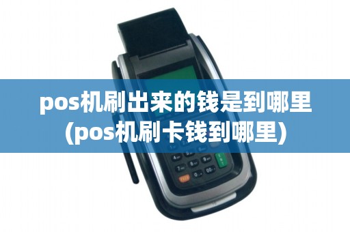 pos机刷出来的钱是到哪里(pos机刷卡钱到哪里)