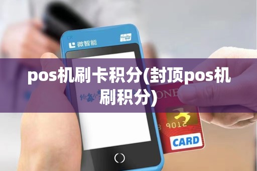 pos机刷卡积分(封顶pos机刷积分)