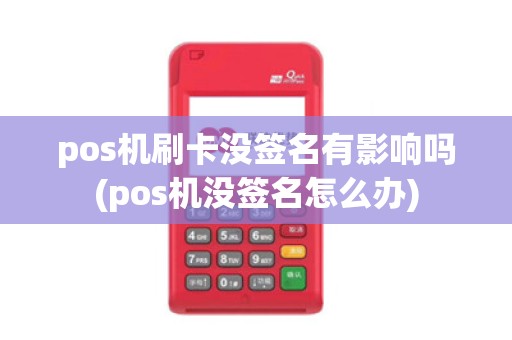 pos机刷卡没签名有影响吗(pos机没签名怎么办) pos机刷卡没签名有影响吗(pos机没签名怎么办)