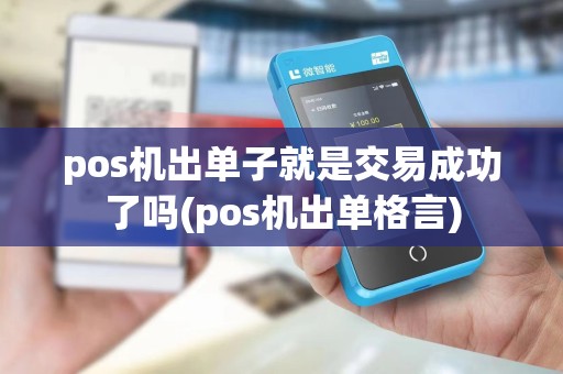 pos机出单子就是交易成功了吗(pos机出单格言)