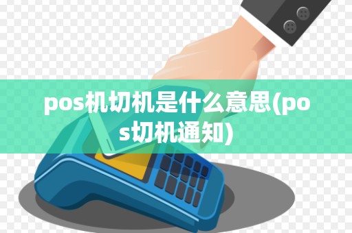 pos机切机是什么意思(pos切机通知)