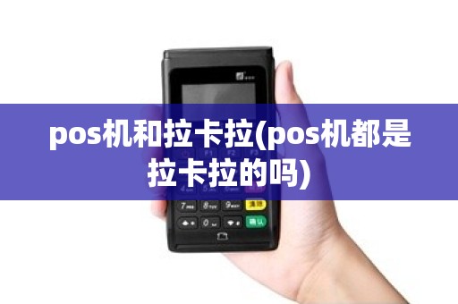 pos机和拉卡拉(pos机都是拉卡拉的吗)